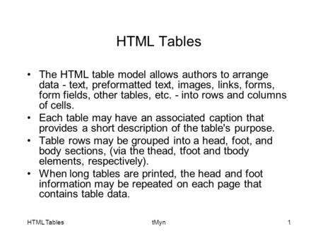 HTML Tables The HTML table model allows authors to arrange data - text, preformatted text, images, links, forms, form fields, other tables, etc. - into.