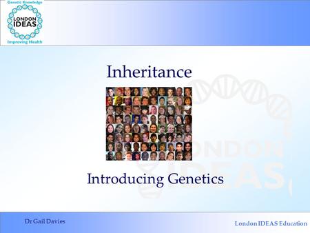 London IDEAS Education Dr Gail Davies Introducing Genetics Inheritance.