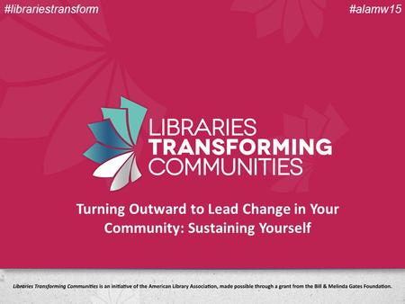 Turning Outward to Lead Change in Your Community: Sustaining Yourself #alamw15#librariestransform.