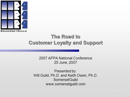 1 2007 APPA National Conference 25 June, 2007 Presented by: Will Guild, Ph.D. and Keith Owen, Ph.D. SomersetGuild www.somersetguild.com The Road to Customer.