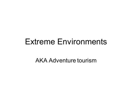 Extreme Environments AKA Adventure tourism. Extreme environments Areas with difficult environments where the development of tourism has only just happened.