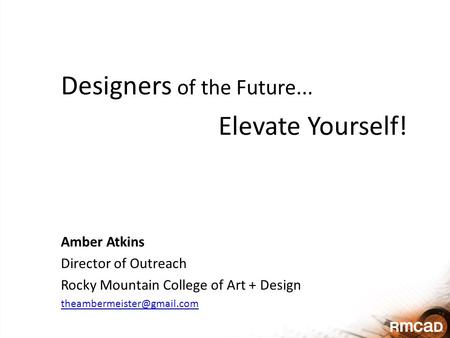 Designers of the Future... Elevate Yourself! Amber Atkins Director of Outreach Rocky Mountain College of Art + Design