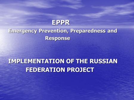 EPPR EPPR Emergency Prevention, Preparedness and Response Response IMPLEMENTATION OF THE RUSSIAN FEDERATION PROJECT FEDERATION PROJECT.