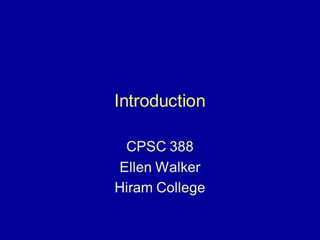 Introduction CPSC 388 Ellen Walker Hiram College.