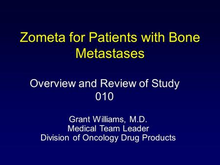 Zometa for Patients with Bone Metastases Overview and Review of Study 010 Grant Williams, M.D. Medical Team Leader Division of Oncology Drug Products.