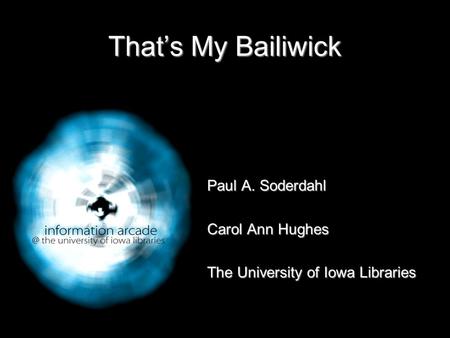 That’s My Bailiwick Paul A. Soderdahl Carol Ann Hughes The University of Iowa Libraries.