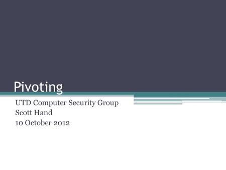 Pivoting UTD Computer Security Group Scott Hand 10 October 2012.