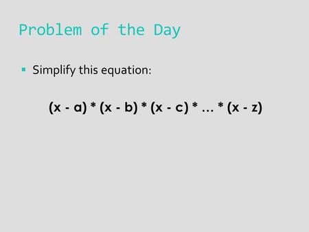 Problem of the Day  Simplify this equation: (x - a) * (x - b) * (x - c) * … * (x - z)