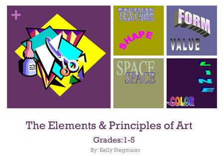 + The Elements & Principles of Art Grades:1-5 By: Kelly Stegmaier.