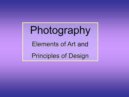 Photography Elements of Art Elements of Art and Principles of Design.