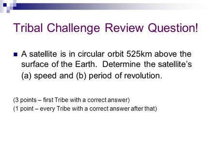 Tribal Challenge Review Question! A satellite is in circular orbit 525km above the surface of the Earth. Determine the satellite’s (a) speed and (b) period.