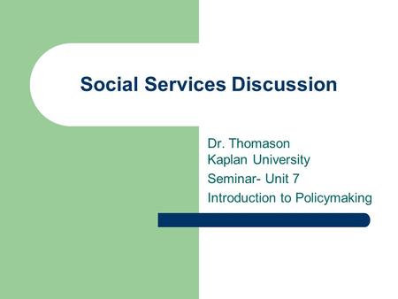 Social Services Discussion Dr. Thomason Kaplan University Seminar- Unit 7 Introduction to Policymaking.