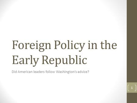 Foreign Policy in the Early Republic Did American leaders follow Washington’s advice? 1.