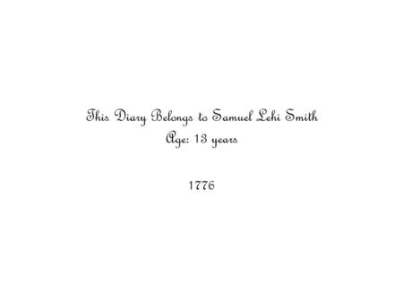 This Diary Belongs to Samuel Lehi Smith Age: 13 years 1776.