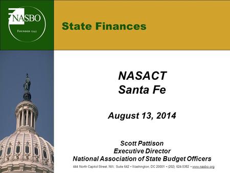 State Finances NASACT Santa Fe August 13, 2014 Scott Pattison Executive Director National Association of State Budget Officers 444 North Capitol Street,