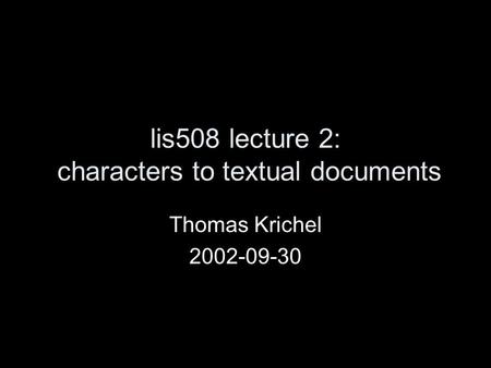 Lis508 lecture 2: characters to textual documents Thomas Krichel 2002-09-30.