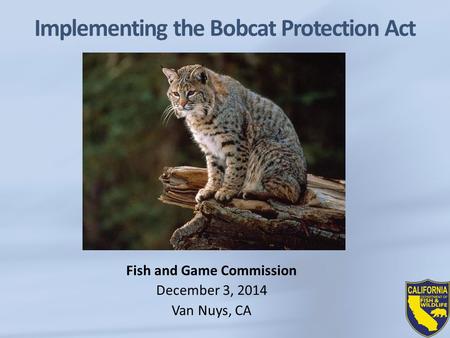 Implementing the Bobcat Protection Act Fish and Game Commission December 3, 2014 Van Nuys, CA.