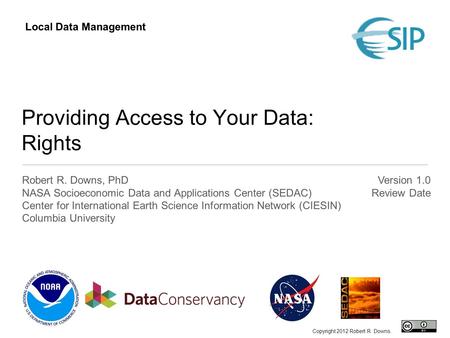 Providing Access to Your Data: Rights Robert R. Downs, PhD NASA Socioeconomic Data and Applications Center (SEDAC) Center for International Earth Science.