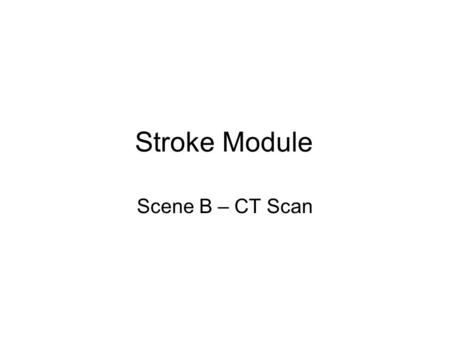 Stroke Module Scene B – CT Scan. Scene B Introduction Mr. Jones has been prepped and readied for his CT scan to see if his headache is being caused by.