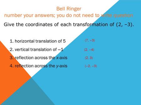 Give the coordinates of each transformation of (2, –3). 1. horizontal translation of 5 2. vertical translation of – 1 3. reflection across the x-axis 4.