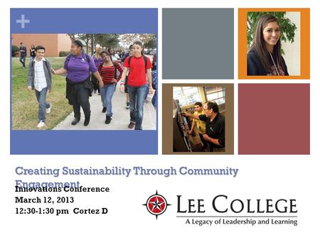 + Creating Sustainability Through Community Engagement Innovations Conference March 12, 2013 12:30-1:30 pm Cortez D.