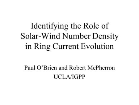 Identifying the Role of Solar-Wind Number Density in Ring Current Evolution Paul O’Brien and Robert McPherron UCLA/IGPP.