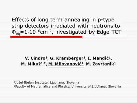 Effects of long term annealing in p-type strip detectors irradiated with neutrons to Φ eq =1·10 16 cm -2, investigated by Edge-TCT V. Cindro 1, G. Kramberger.