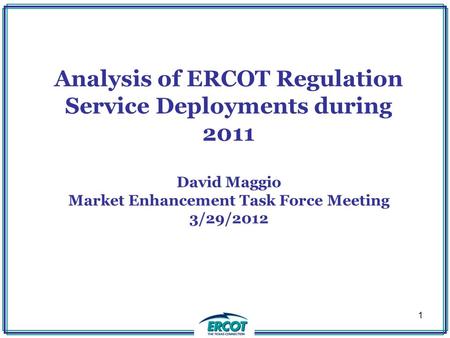 Analysis of ERCOT Regulation Service Deployments during 2011 David Maggio Market Enhancement Task Force Meeting 3/29/2012 1.