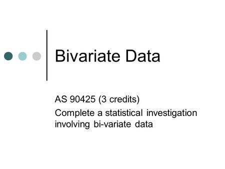 Bivariate Data AS 90425 (3 credits) Complete a statistical investigation involving bi-variate data.