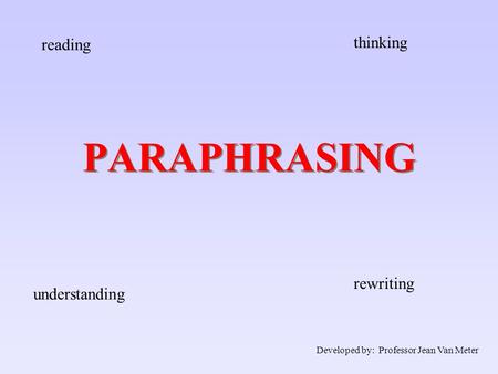 PARAPHRASING reading thinking understanding rewriting Developed by: Professor Jean Van Meter.