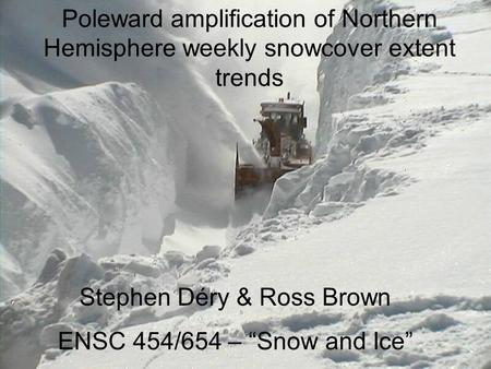 Poleward amplification of Northern Hemisphere weekly snowcover extent trends Stephen Déry & Ross Brown ENSC 454/654 – “Snow and Ice”