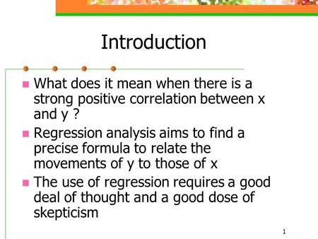 1 Introduction What does it mean when there is a strong positive correlation between x and y ? Regression analysis aims to find a precise formula to relate.