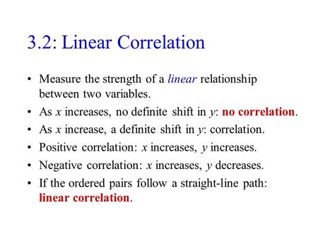 3.2: Linear Correlation Measure the strength of a linear relationship between two variables. As x increases, no definite shift in y: no correlation. As.