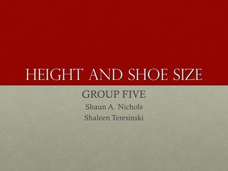 Height and shoe size GROUP FIVE Shaun A. Nichols Shaleen Teresinski.