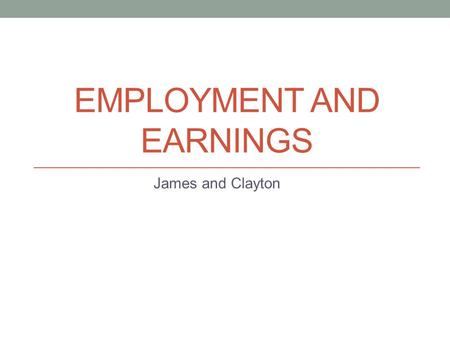 EMPLOYMENT AND EARNINGS James and Clayton. Topic of Interest Describes the economic status of all businesses in Canada (trends) Helps with determining.