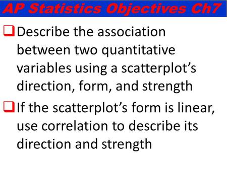  Describe the association between two quantitative variables using a scatterplot’s direction, form, and strength  If the scatterplot’s form is linear,