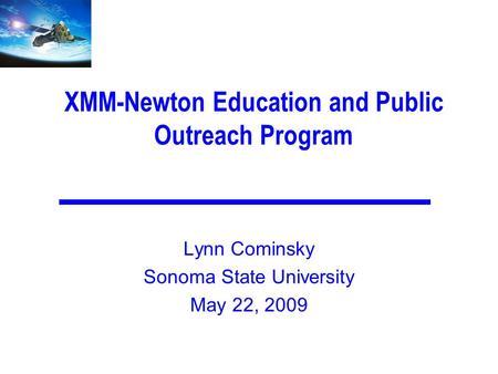 XMM-Newton Education and Public Outreach Program Lynn Cominsky Sonoma State University May 22, 2009.