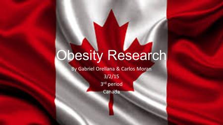 Obesity Research By Gabriel Orellana & Carlos Moran 3/2/15 3 rd period Canada.