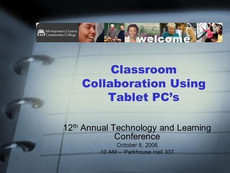 Classroom Collaboration Using Tablet PC’s 12 th Annual Technology and Learning Conference October 6, 2006 10 AM -- Parkhouse Hall 337.