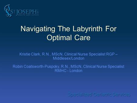 Navigating The Labyrinth For Optimal Care Kristie Clark, R.N., MScN, Clinical Nurse Specialist RGP – Middlesex/London Robin Coatsworth-Puspoky, R.N., MScN,