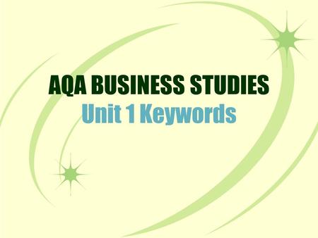 AQA BUSINESS STUDIES Unit 1 Keywords. This activity will test your knowledge of keywords for Unit 1. These are all terms that you need to know for your.