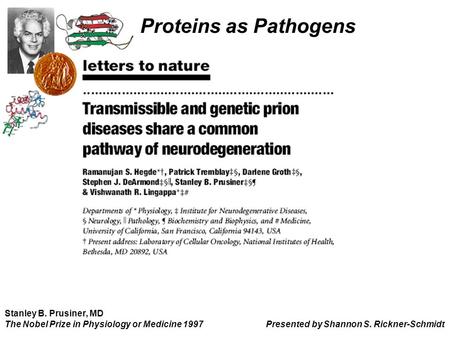 Proteins as Pathogens Stanley B. Prusiner, MD			 The Nobel Prize in Physiology or Medicine 1997	 Presented by Shannon S. Rickner-Schmidt.