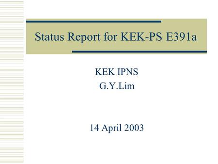 Status Report for KEK-PS E391a KEK IPNS G.Y.Lim 14 April 2003.