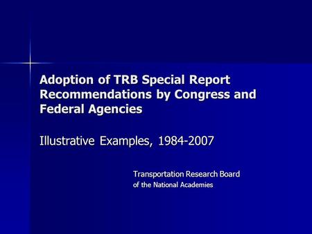 Adoption of TRB Special Report Recommendations by Congress and Federal Agencies Illustrative Examples, 1984-2007 Transportation Research Board of the National.