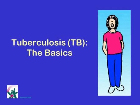 Tuberculosis (TB): The Basics Reviewed 2008. Infection begins… Infection begins when tubercule bacilli (TB germs) are breathed into the lung.