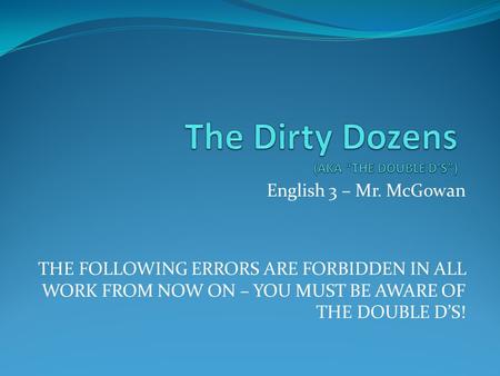 English 3 – Mr. McGowan THE FOLLOWING ERRORS ARE FORBIDDEN IN ALL WORK FROM NOW ON – YOU MUST BE AWARE OF THE DOUBLE D’S!