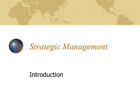 Strategic Management Introduction. Strategy Choice of objectives Formulation of policy Attainment of objectives All depend on many variables, and Are.