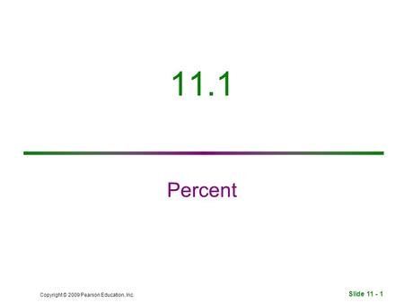 Slide 11 - 1 Copyright © 2009 Pearson Education, Inc. 11.1 Percent.