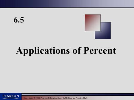 Copyright © 2011 Pearson Education, Inc. Publishing as Prentice Hall. 6.5 Applications of Percent.