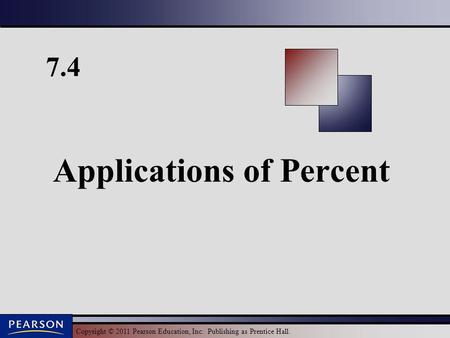 Copyright © 2011 Pearson Education, Inc. Publishing as Prentice Hall. 7.4 Applications of Percent.